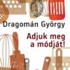 Adjuk meg a módját! - írások főzésről és evésről - DRAGOMÁN GYÖRGY