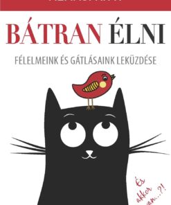 Bátran élni - Félelmeink és gátlásaink leküzdése Almási Kitti